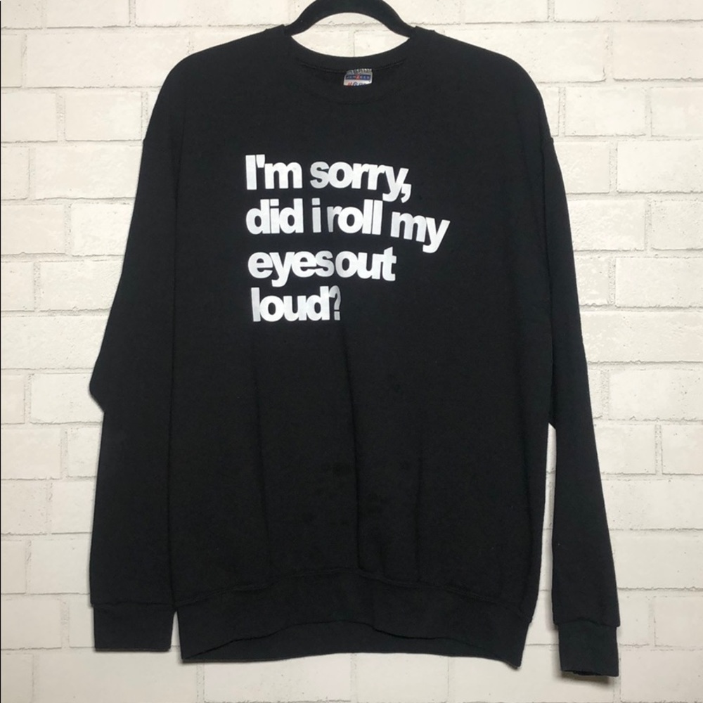 I’m sorry, did I roll my eyes out loud? Sweatshirt